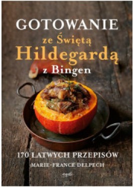 Gotowanie ze świętą Hildegardą z Bingen. 170 łatwych przepisów