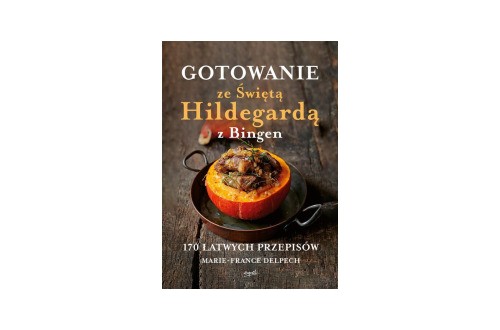 Gotowanie ze świętą Hildegardą z Bingen. 170 łatwych przepisów