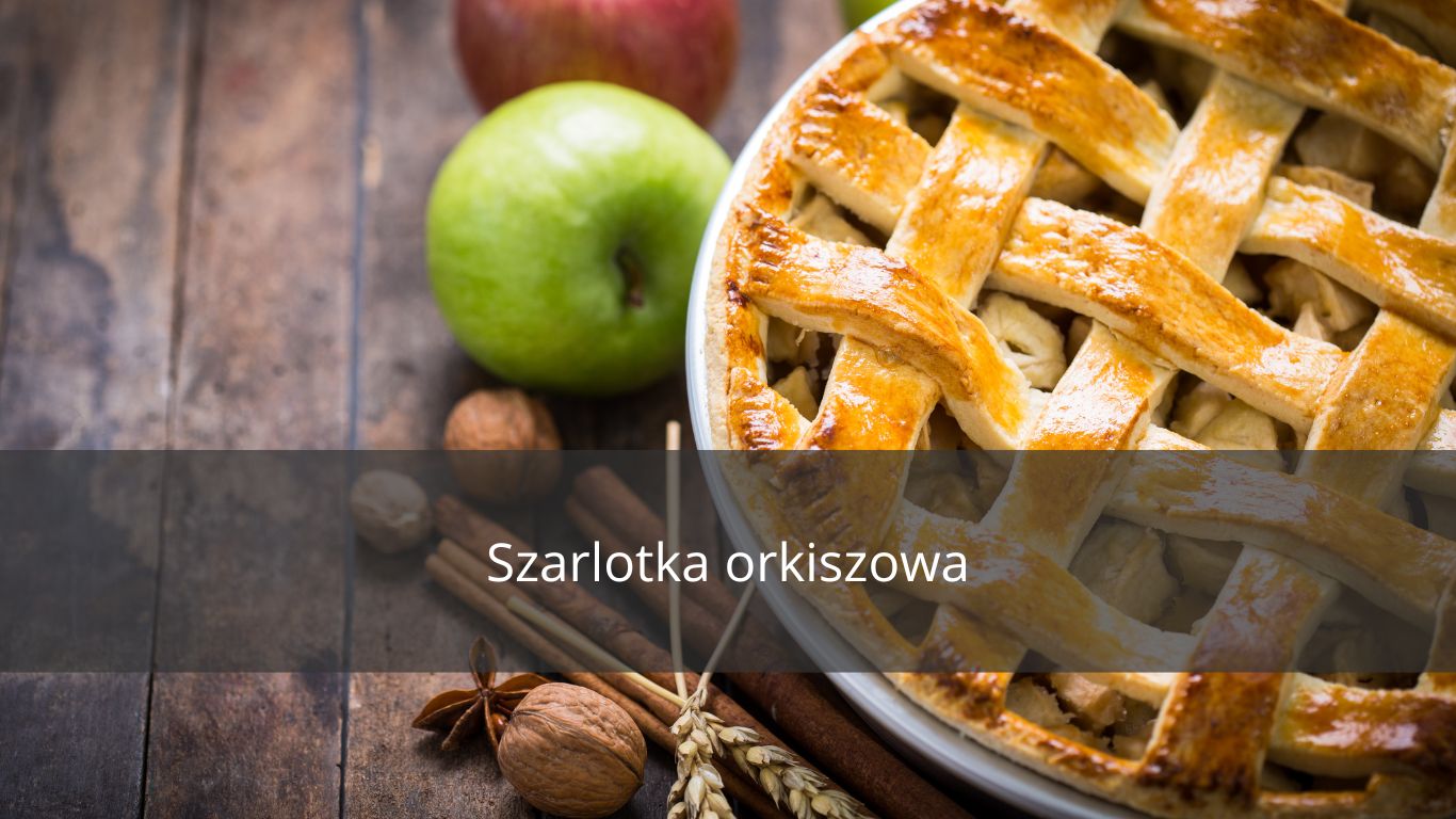 DLACZEGO WARTO SIĘGNĄĆ PO SZARLOTKĘ ORKISZOWĄ?