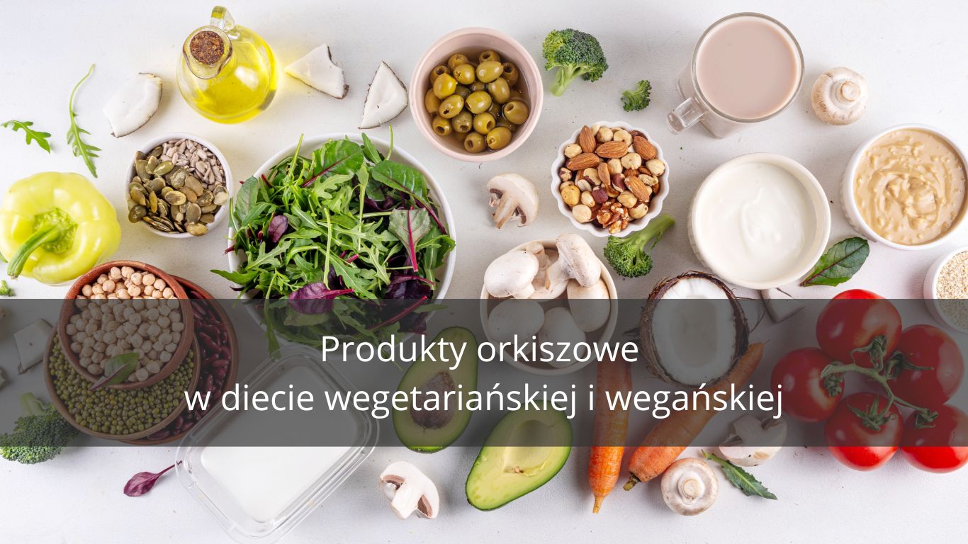 PRODUKTY ORKISZOWE W DIECIE WEGAŃSKIEJ I WEGETARIAŃSKIEJ