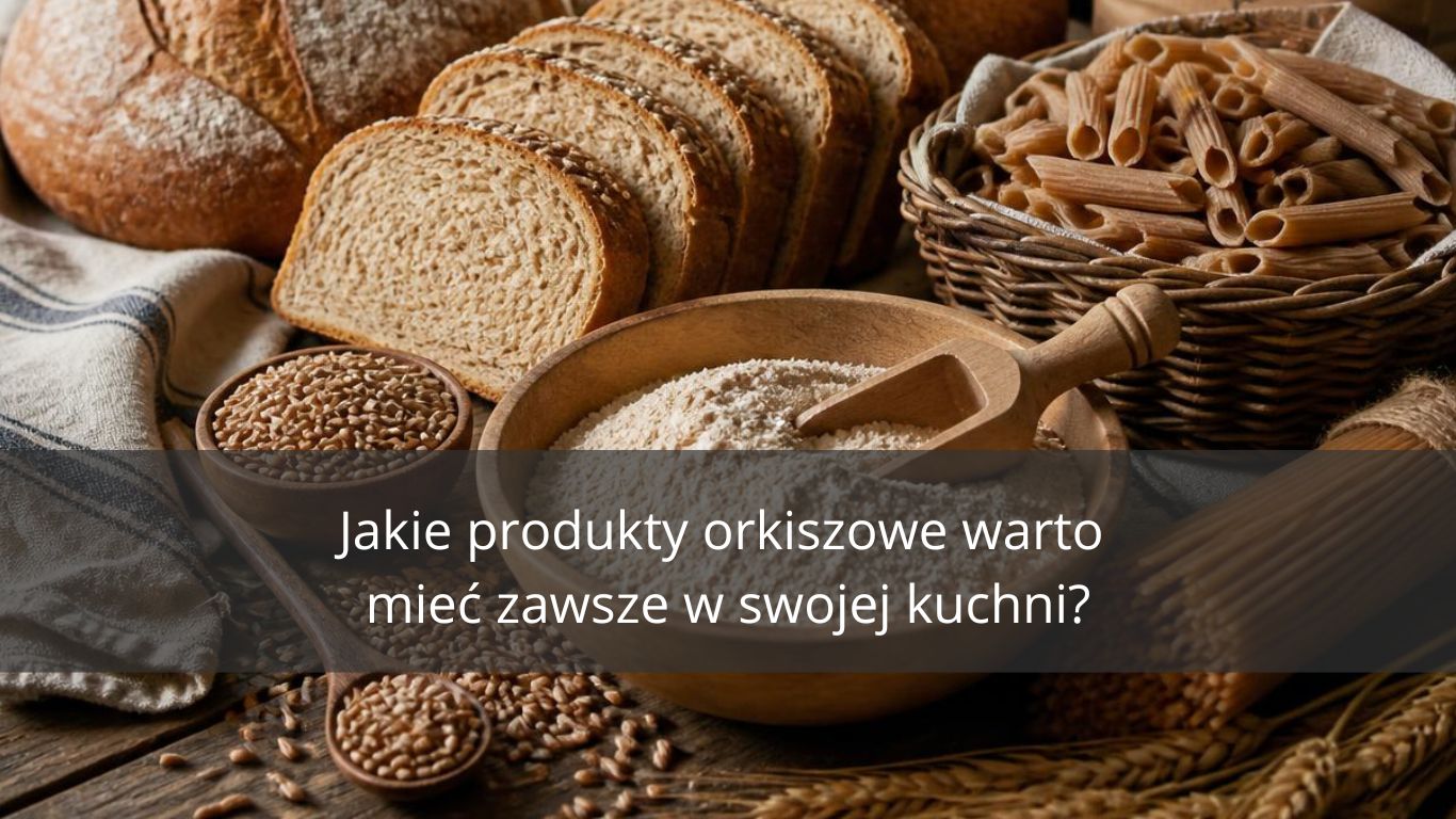 JAKIE PRODUKTY ORKISZOWE WARTO MIEĆ ZAWSZE W SWOJEJ KUCHNI?